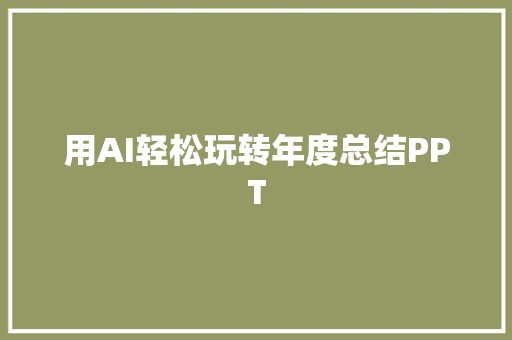 用AI轻松玩转年度总结PPT