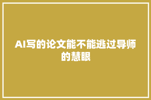 AI写的论文能不能逃过导师的慧眼