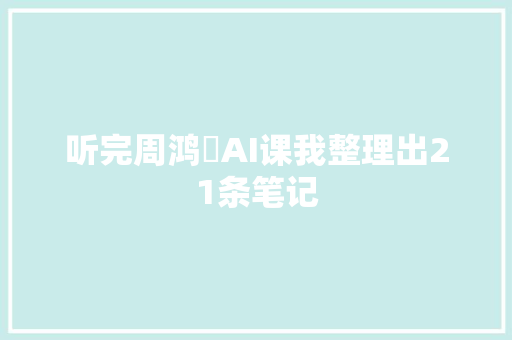 听完周鸿祎AI课我整理出21条笔记