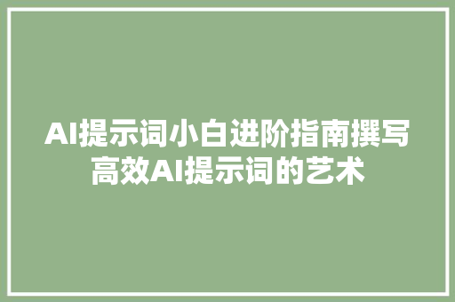 AI提示词小白进阶指南撰写高效AI提示词的艺术
