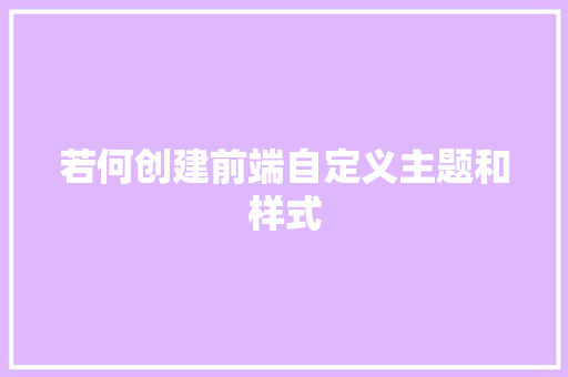 若何创建前端自定义主题和样式