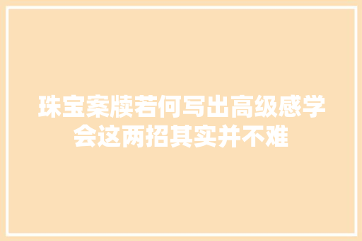 珠宝案牍若何写出高级感学会这两招其实并不难