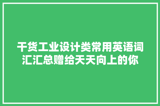 干货工业设计类常用英语词汇汇总赠给天天向上的你