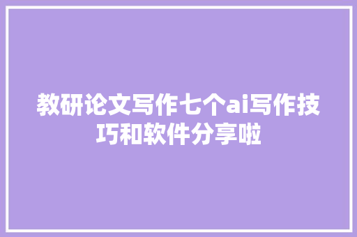 教研论文写作七个ai写作技巧和软件分享啦