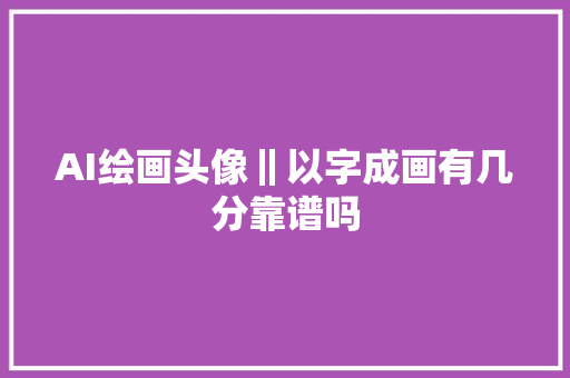 AI绘画头像‖以字成画有几分靠谱吗