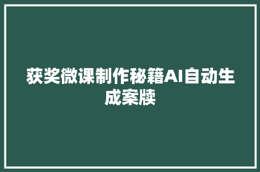 获奖微课制作秘籍AI自动生成案牍