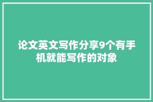 论文英文写作分享9个有手机就能写作的对象