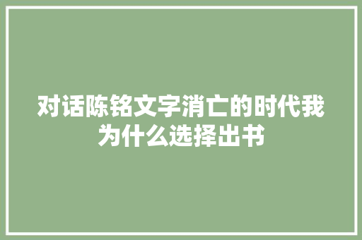 对话陈铭文字消亡的时代我为什么选择出书