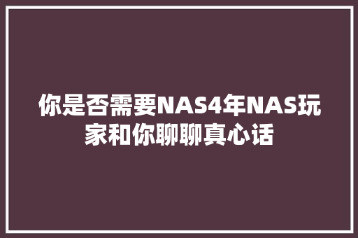 你是否需要NAS4年NAS玩家和你聊聊真心话