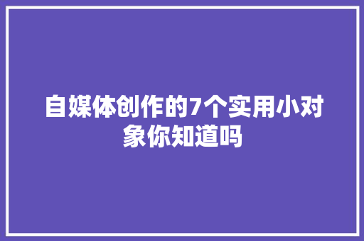 自媒体创作的7个实用小对象你知道吗