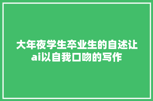 大年夜学生卒业生的自述让ai以自我口吻的写作