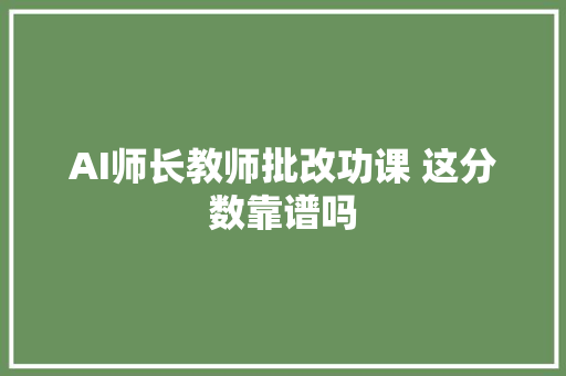 AI师长教师批改功课 这分数靠谱吗