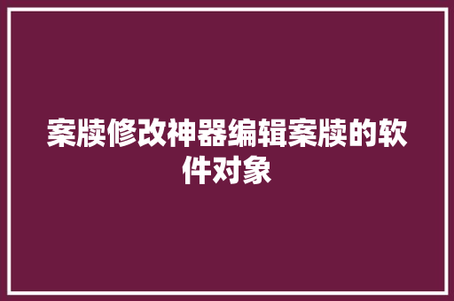 案牍修改神器编辑案牍的软件对象