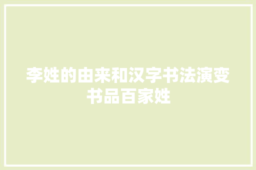 李姓的由来和汉字书法演变书品百家姓