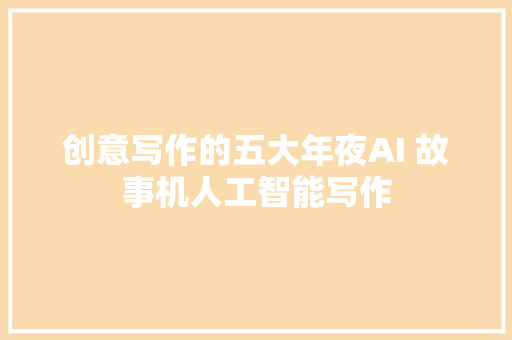 创意写作的五大年夜AI 故事机人工智能写作