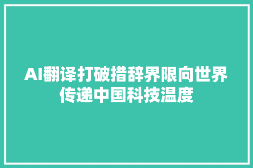AI翻译打破措辞界限向世界传递中国科技温度