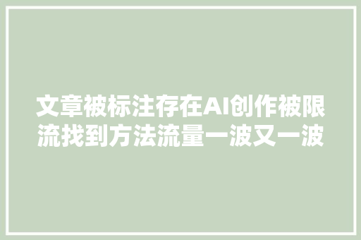 文章被标注存在AI创作被限流找到方法流量一波又一波