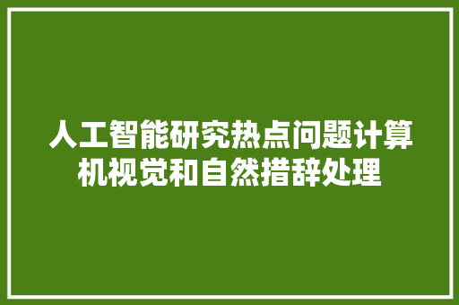 人工智能研究热点问题计算机视觉和自然措辞处理