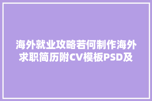 海外就业攻略若何制作海外求职简历附CV模板PSD及Word