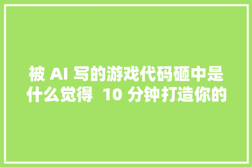 被 AI 写的游戏代码砸中是什么觉得  10 分钟打造你的超级 AI 编码助手