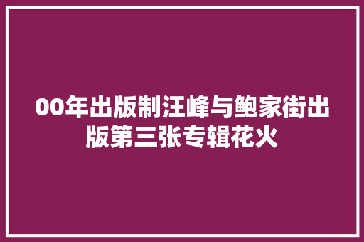 00年出版制汪峰与鲍家街出版第三张专辑花火