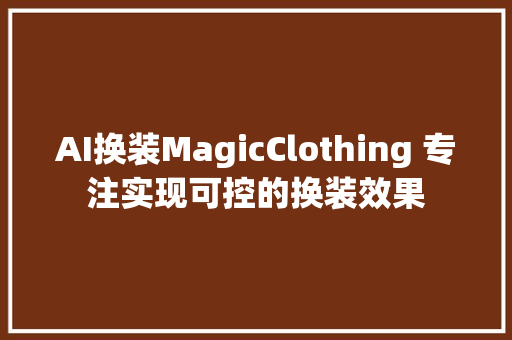 AI换装MagicClothing 专注实现可控的换装效果