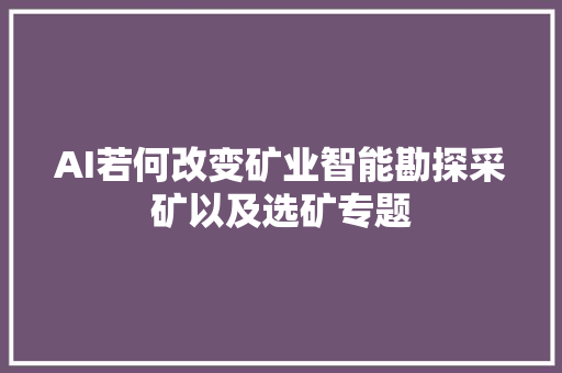 AI若何改变矿业智能勘探采矿以及选矿专题