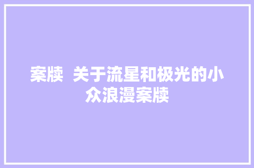 案牍  关于流星和极光的小众浪漫案牍