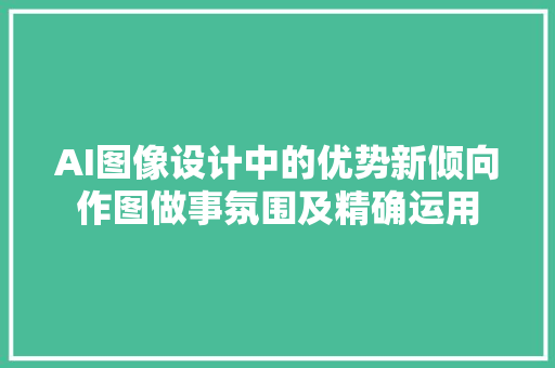 AI图像设计中的优势新倾向作图做事氛围及精确运用