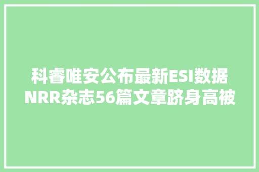 科睿唯安公布最新ESI数据NRR杂志56篇文章跻身高被引论文榜单