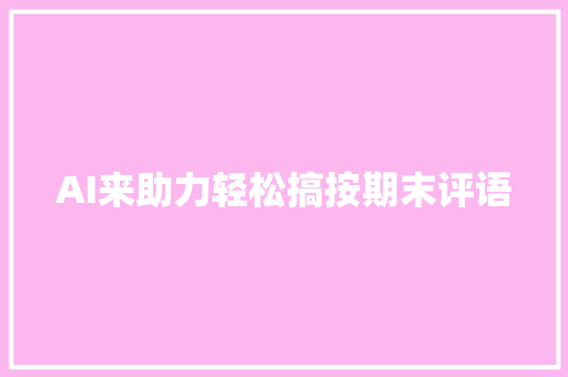 AI来助力轻松搞按期末评语