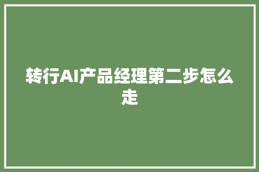 转行AI产品经理第二步怎么走