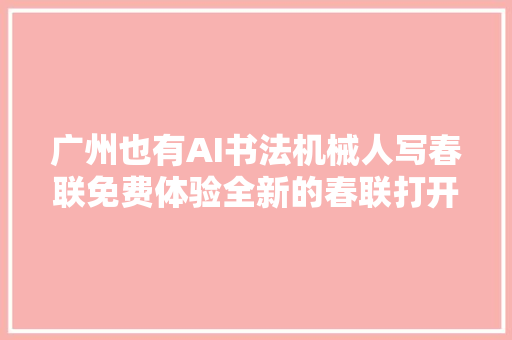 广州也有AI书法机械人写春联免费体验全新的春联打开办法