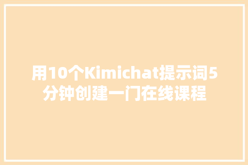 用10个Kimichat提示词5分钟创建一门在线课程