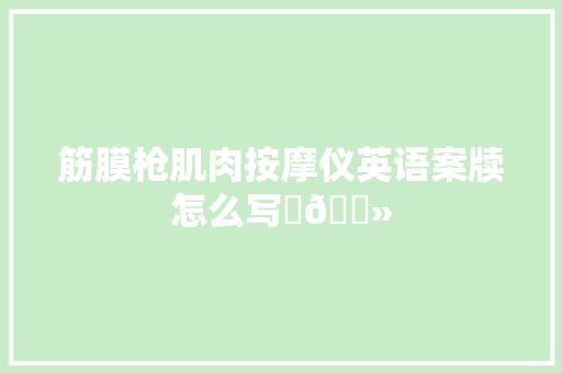 筋膜枪肌肉按摩仪英语案牍怎么写✍🏻