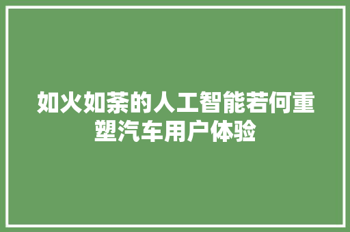 如火如荼的人工智能若何重塑汽车用户体验