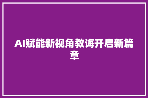 AI赋能新视角教诲开启新篇章