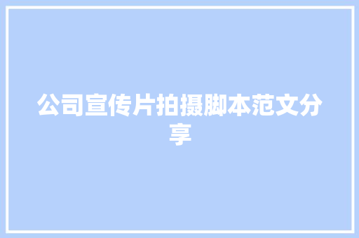 公司宣传片拍摄脚本范文分享