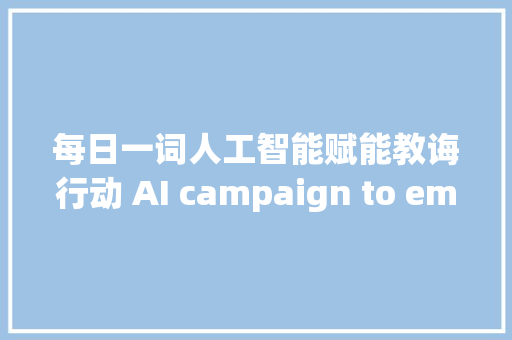 每日一词人工智能赋能教诲行动 AI campaign to empower education