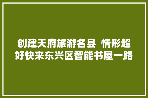 创建天府旅游名县  情形超好快来东兴区智能书屋一路进修吧