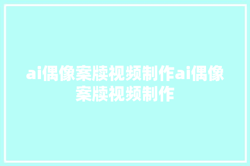 ai偶像案牍视频制作ai偶像案牍视频制作
