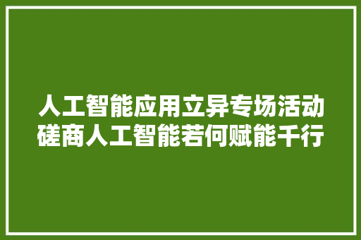 人工智能应用立异专场活动磋商人工智能若何赋能千行百业
