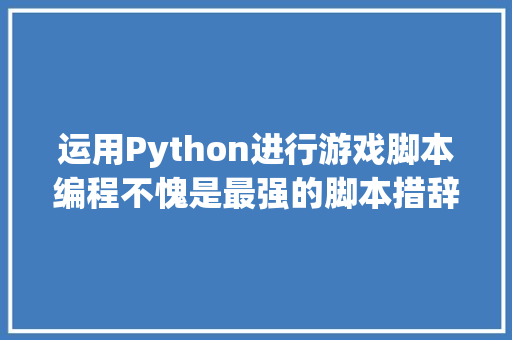 运用Python进行游戏脚本编程不愧是最强的脚本措辞