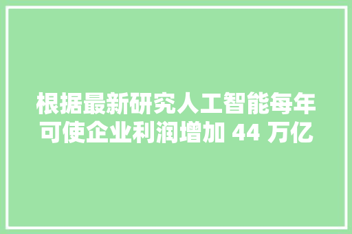 根据最新研究人工智能每年可使企业利润增加 44 万亿美元