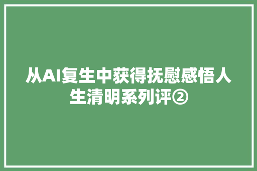 从AI复生中获得抚慰感悟人生清明系列评②