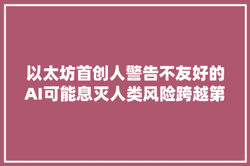以太坊首创人警告不友好的AI可能息灭人类风险跨越第三次世界大年夜战