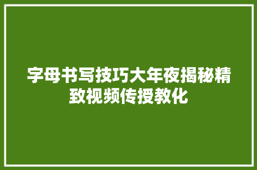 字母书写技巧大年夜揭秘精致视频传授教化