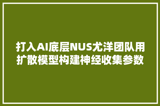 打入AI底层NUS尤洋团队用扩散模型构建神经收集参数LeCun点赞