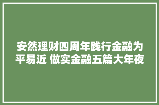 安然理财四周年践行金融为平易近 做实金融五篇大年夜文章