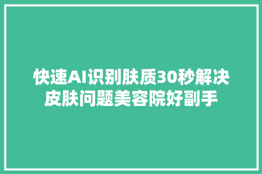 快速AI识别肤质30秒解决皮肤问题美容院好副手